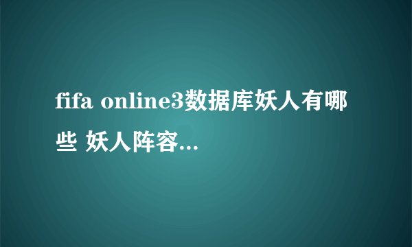 fifa online3数据库妖人有哪些 妖人阵容怎么搭配推荐