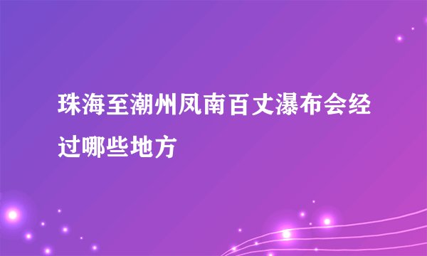 珠海至潮州凤南百丈瀑布会经过哪些地方