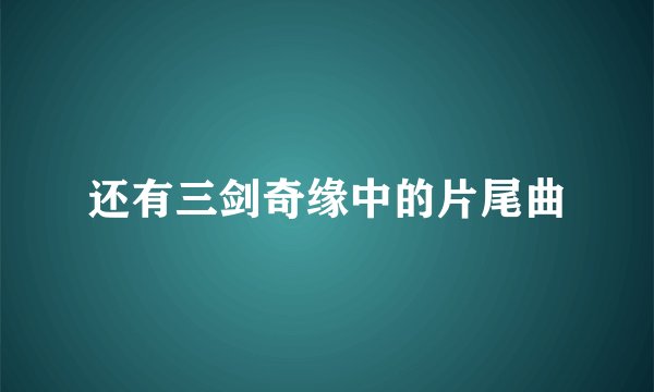 还有三剑奇缘中的片尾曲