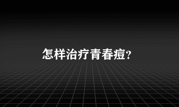 怎样治疗青春痘？