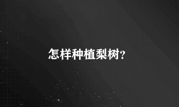 怎样种植梨树？