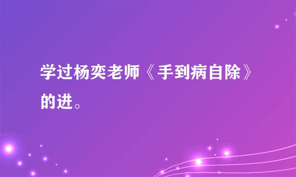 学过杨奕老师《手到病自除》的进。