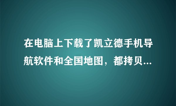 在电脑上下载了凯立德手机导航软件和全国地图,都拷贝到SD卡里后,再把地图压缩包解压,再在手机里安装好