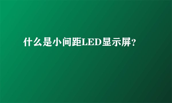 什么是小间距LED显示屏？