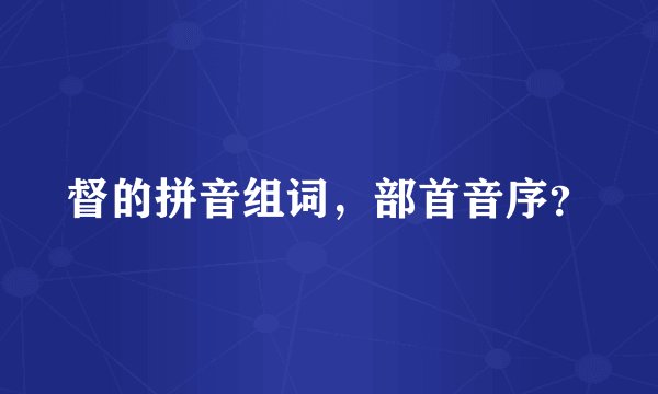 督的拼音组词，部首音序？