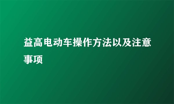 益高电动车操作方法以及注意事项