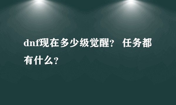 dnf现在多少级觉醒? 任务都有什么?