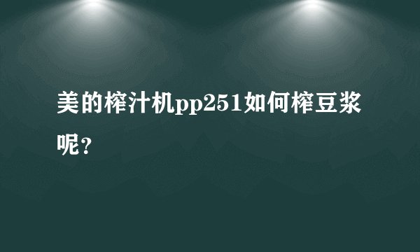 美的榨汁机pp251如何榨豆浆呢?