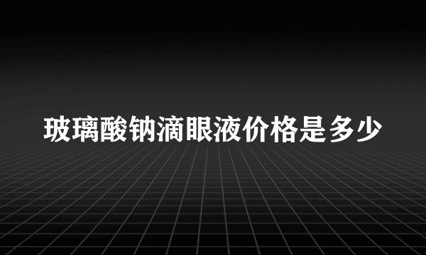 玻璃酸钠滴眼液价格是多少