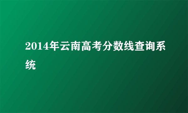 2014年云南高考分数线查询系统