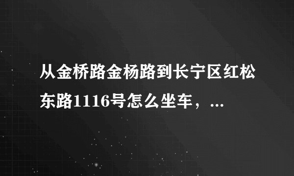 从金桥路金杨路到长宁区红松东路1116号怎么坐车，或地铁，急需要？