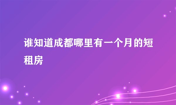 谁知道成都哪里有一个月的短租房