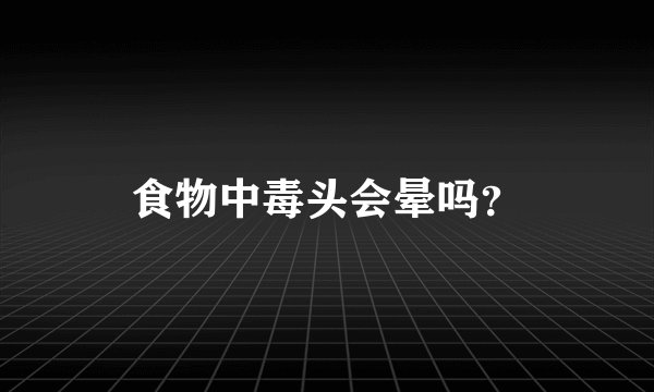 食物中毒头会晕吗？