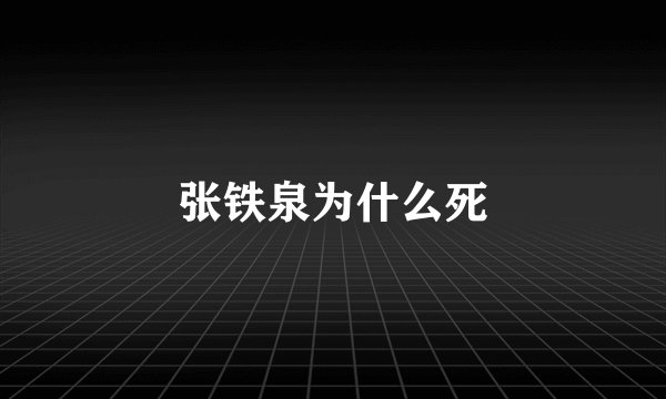 张铁泉为什么死