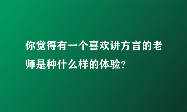 你觉得有一个喜欢讲方言的老师是种什么样的体验？