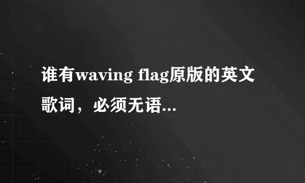 谁有waving flag原版的英文歌词，必须无语法错误！！