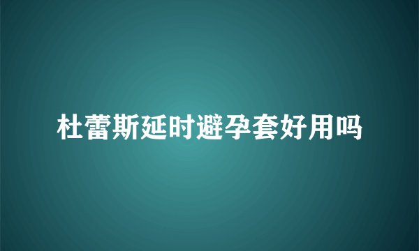 杜蕾斯延时避孕套好用吗