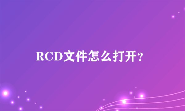 RCD文件怎么打开？