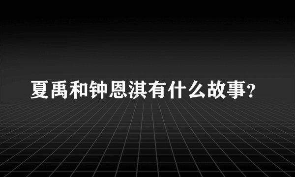 夏禹和钟恩淇有什么故事？