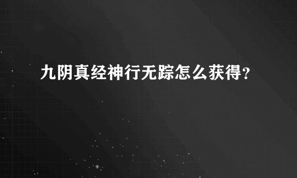 九阴真经神行无踪怎么获得?