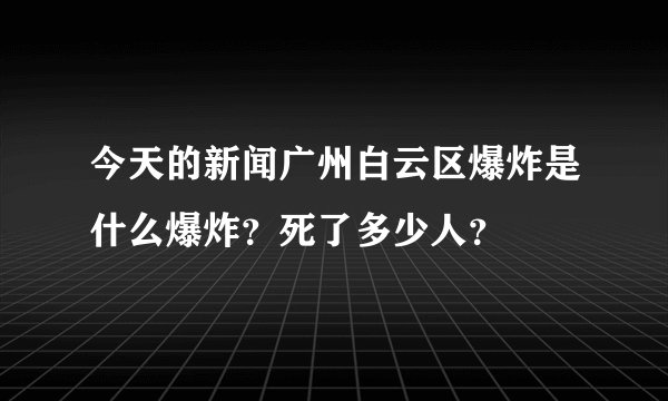 今天的新闻广州白云区爆炸是什么爆炸？死了多少人？
