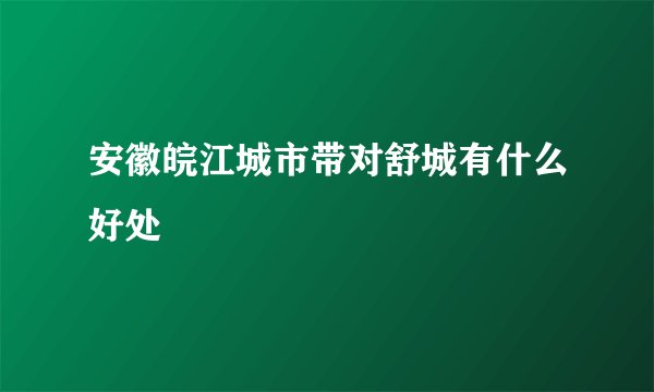 安徽皖江城市带对舒城有什么好处
