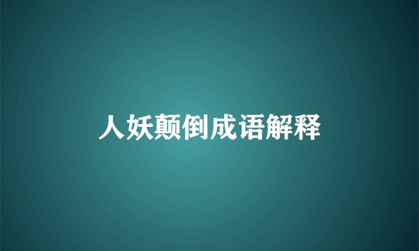 人妖颠倒成语解释