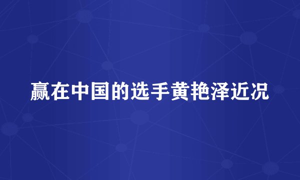 赢在中国的选手黄艳泽近况