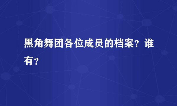 黑角舞团各位成员的档案?谁有?