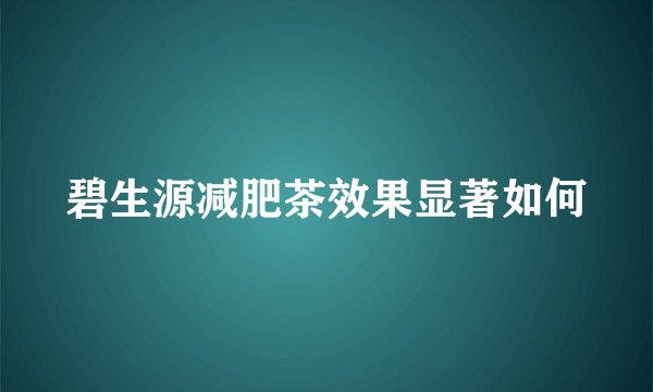 碧生源减肥茶效果显著如何