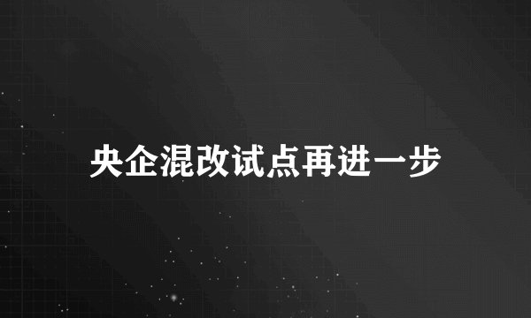 央企混改试点再进一步