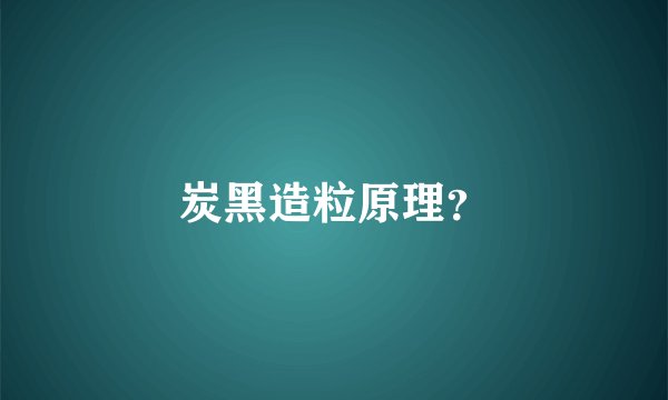炭黑造粒原理？
