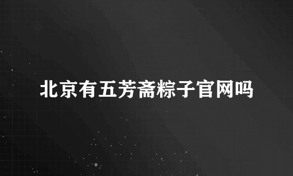 北京有五芳斋粽子官网吗