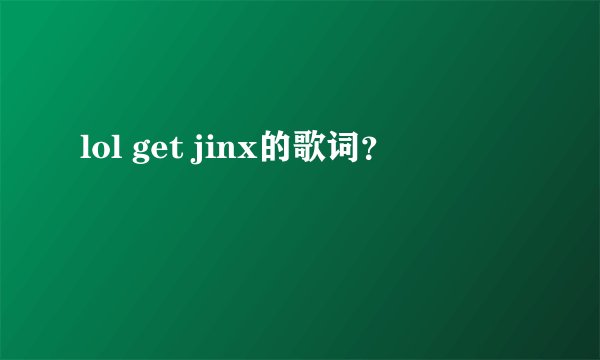 lol get jinx的歌词?