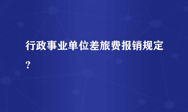 行政事业单位差旅费报销规定？