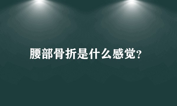 腰部骨折是什么感觉？