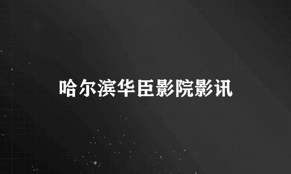 哈尔滨华臣影院影讯
