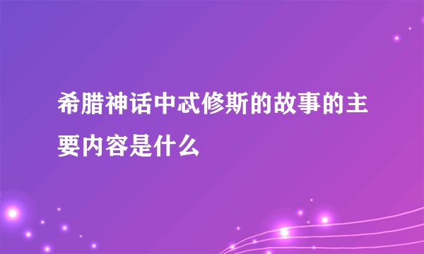 希腊神话中忒修斯的故事的主要内容是什么