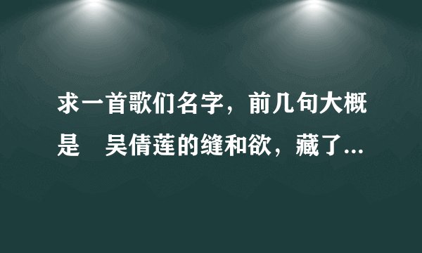 求一首歌们名字，前几句大概是〞吴倩莲的缝和欲，藏了多少脓…〞什么歌？