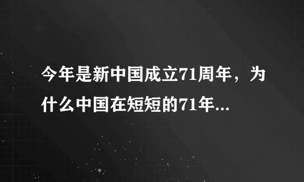 今年是新中国成立71周年,为什么中国在短短的71年间取得了如此巨大的成就?