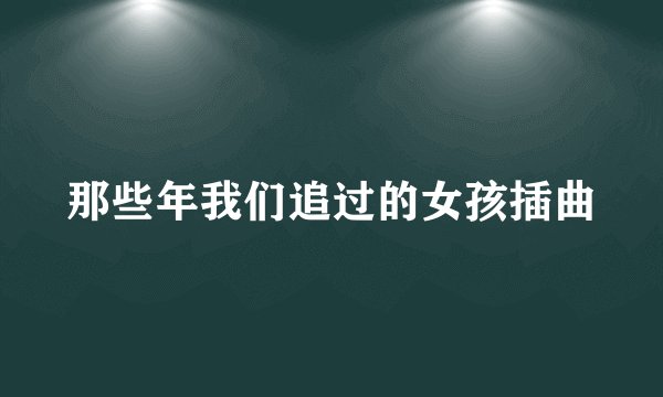 那些年我们追过的女孩插曲