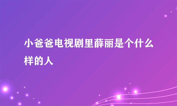 小爸爸电视剧里薛丽是个什么样的人