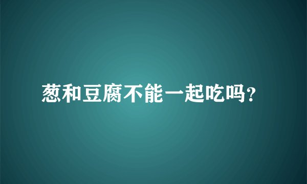 葱和豆腐不能一起吃吗？
