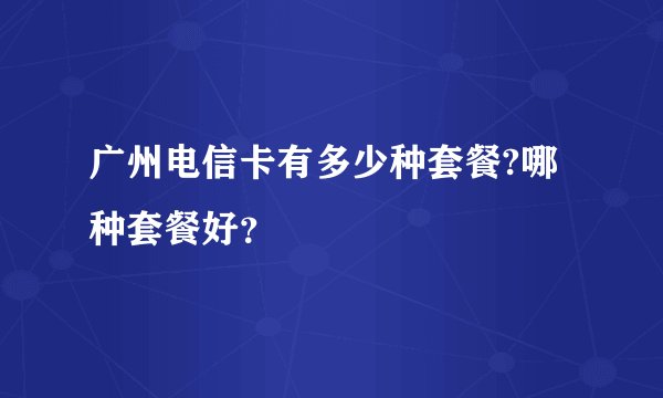广州电信卡有多少种套餐?哪种套餐好？