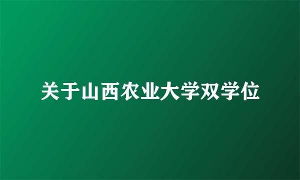 关于山西农业大学双学位