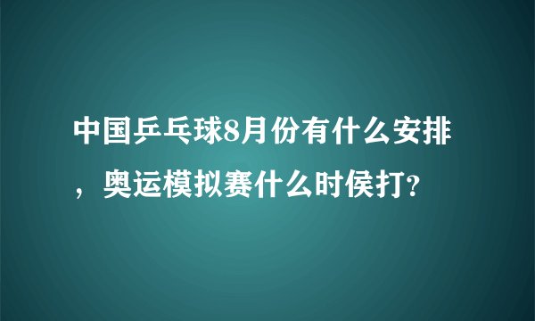 中国乒乓球8月份有什么安排，奥运模拟赛什么时侯打？