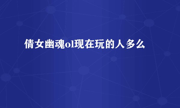 倩女幽魂ol现在玩的人多么