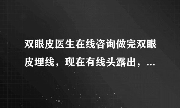 双眼皮医生在线咨询做完双眼皮埋线，现在有线头露出，还能吸收进去吗