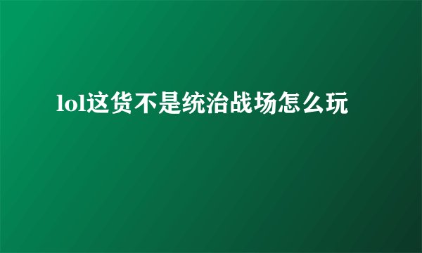 lol这货不是统治战场怎么玩
