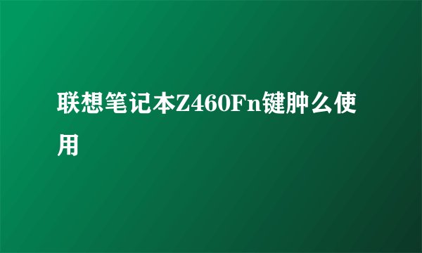联想笔记本Z460Fn键肿么使用